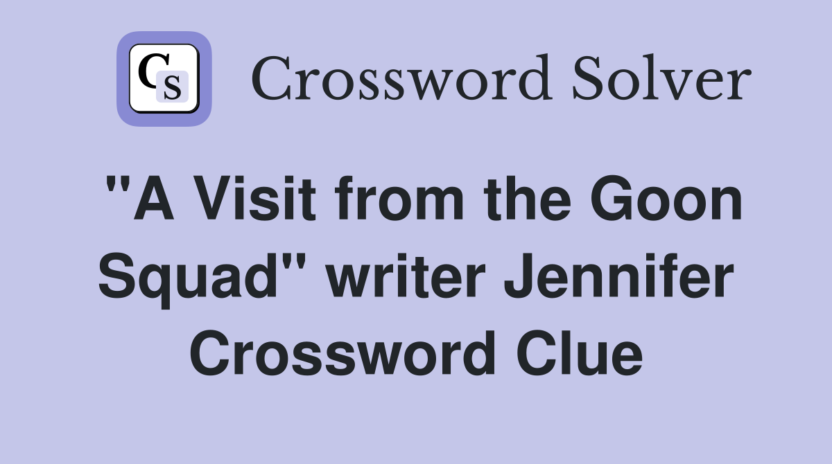 "A Visit from the Goon Squad" writer Jennifer Crossword Clue Answers Crossword Solver